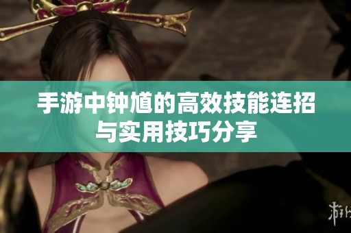 手游中钟馗的高效技能连招与实用技巧分享