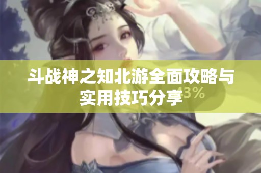 斗战神之知北游全面攻略与实用技巧分享