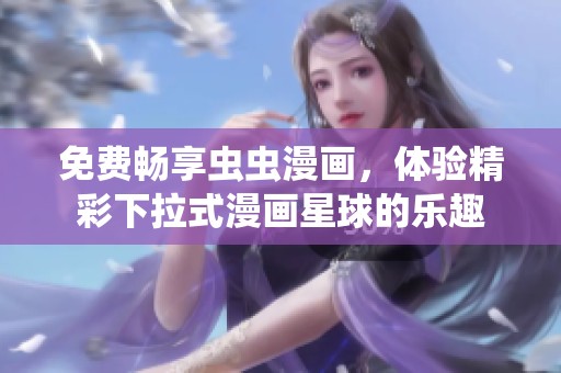 免费畅享虫虫漫画，体验精彩下拉式漫画星球的乐趣