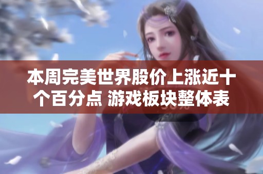 本周完美世界股价上涨近十个百分点 游戏板块整体表现稳健