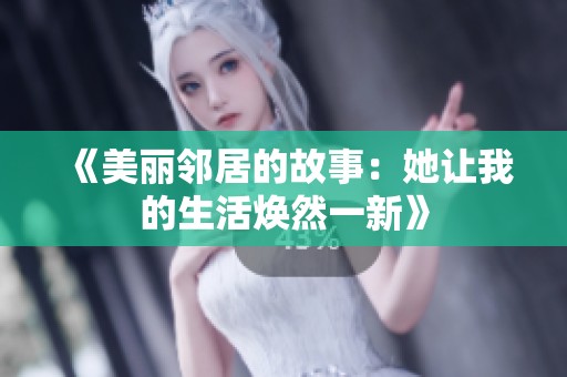 《美丽邻居的故事：她让我的生活焕然一新》