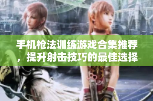手机枪法训练游戏合集推荐，提升射击技巧的最佳选择