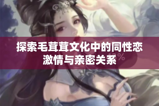 探索毛茸茸文化中的同性恋激情与亲密关系