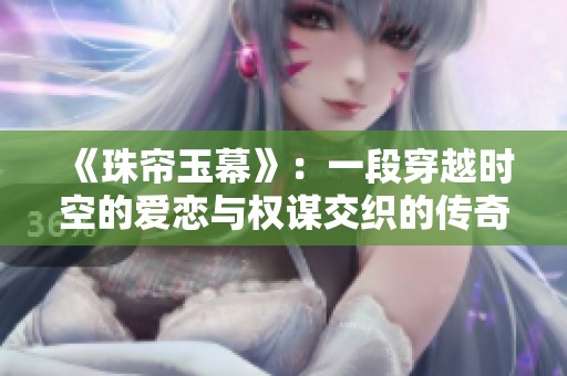 《珠帘玉幕》：一段穿越时空的爱恋与权谋交织的传奇故事