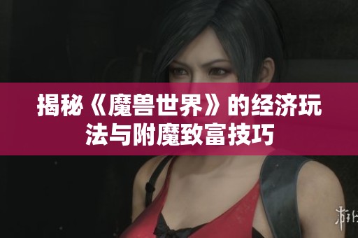 揭秘《魔兽世界》的经济玩法与附魔致富技巧