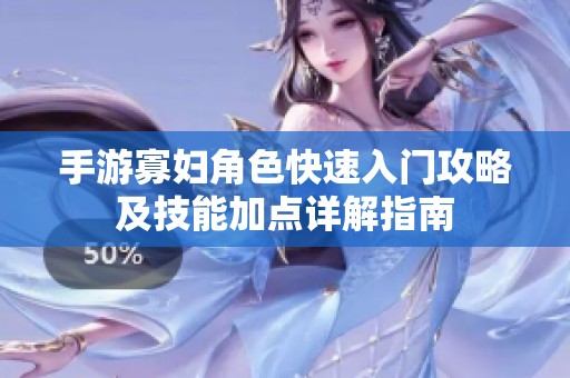 手游寡妇角色快速入门攻略及技能加点详解指南