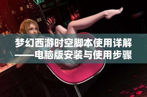 梦幻西游时空脚本使用详解——电脑版安装与使用步骤指南