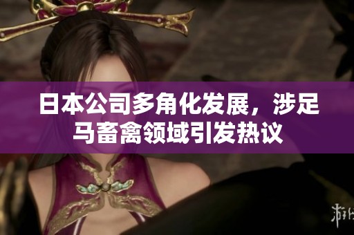 日本公司多角化发展，涉足马畜禽领域引发热议