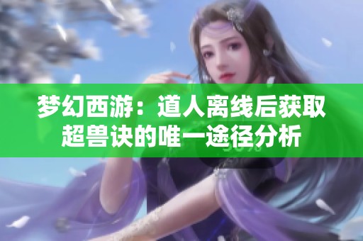 梦幻西游：道人离线后获取超兽诀的唯一途径分析