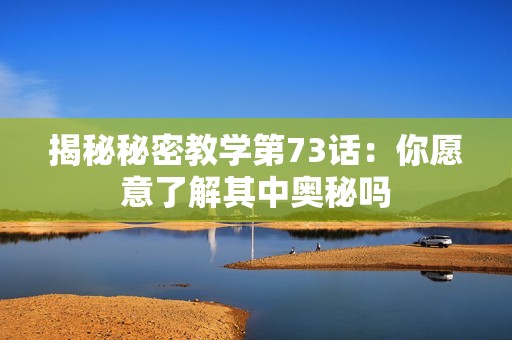 揭秘秘密教学第73话：你愿意了解其中奥秘吗