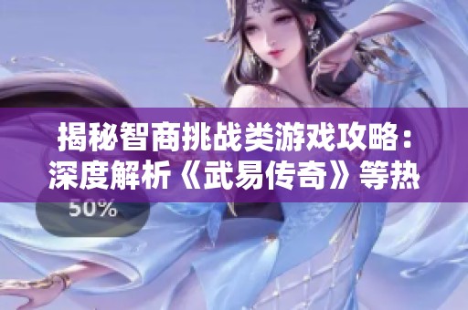 揭秘智商挑战类游戏攻略：深度解析《武易传奇》等热门答题玩法