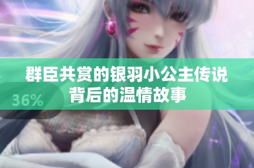 群臣共赏的银羽小公主传说背后的温情故事