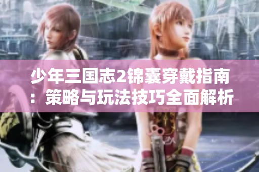 少年三国志2锦囊穿戴指南：策略与玩法技巧全面解析