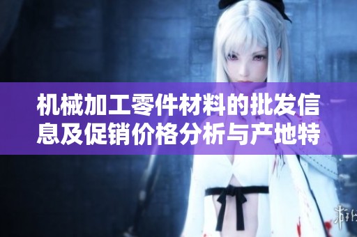 机械加工零件材料的批发信息及促销价格分析与产地特点