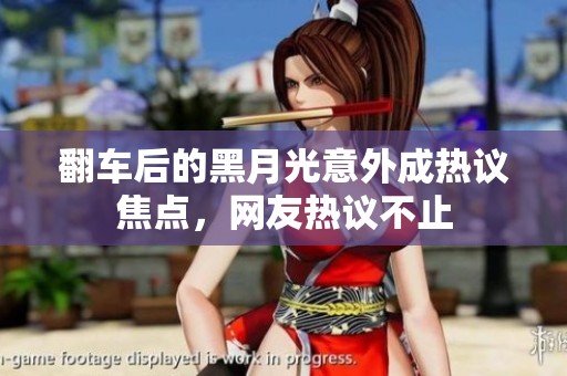 翻车后的黑月光意外成热议焦点，网友热议不止