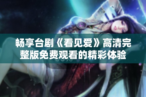 畅享台剧《看见爱》高清完整版免费观看的精彩体验