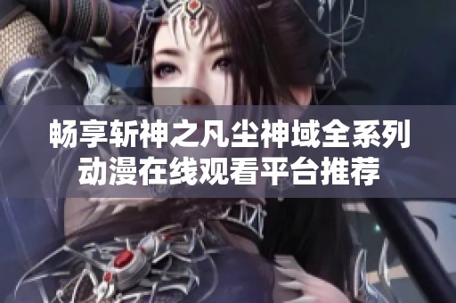 畅享斩神之凡尘神域全系列动漫在线观看平台推荐
