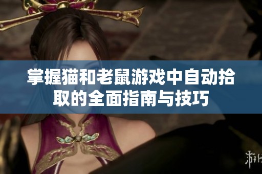 掌握猫和老鼠游戏中自动拾取的全面指南与技巧