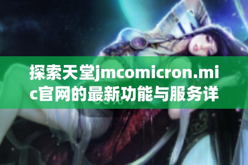 探索天堂jmcomicron.mic官网的最新功能与服务详情
