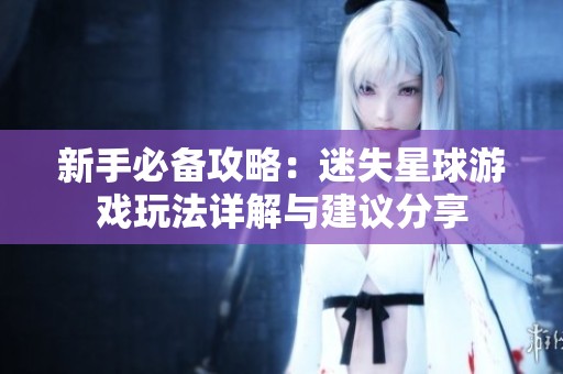 新手必备攻略：迷失星球游戏玩法详解与建议分享