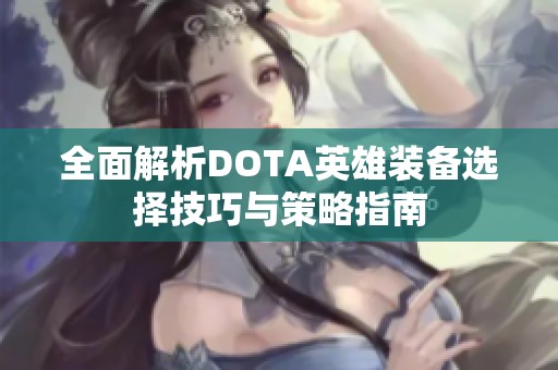 全面解析DOTA英雄装备选择技巧与策略指南