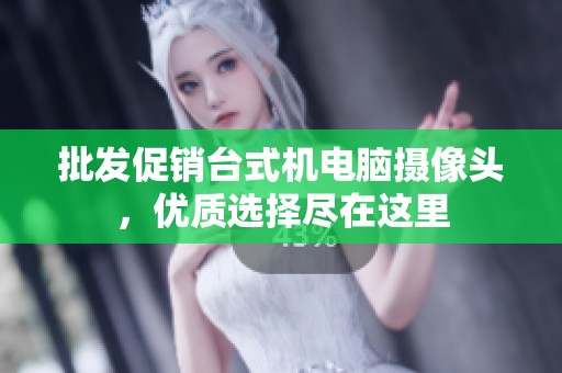 批发促销台式机电脑摄像头，优质选择尽在这里