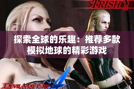 探索全球的乐趣：推荐多款模拟地球的精彩游戏