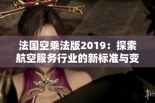 法国空乘法版2019：探索航空服务行业的新标准与变化