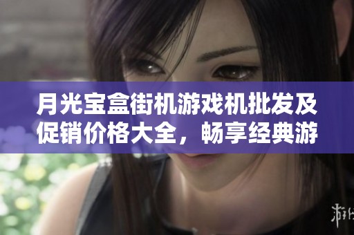 月光宝盒街机游戏机批发及促销价格大全，畅享经典游戏乐趣