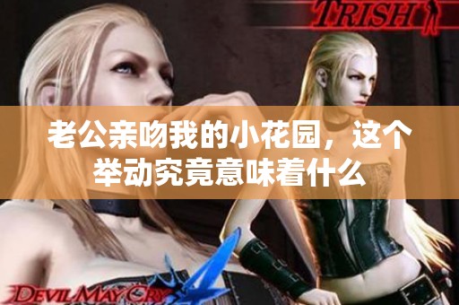 老公亲吻我的小花园，这个举动究竟意味着什么