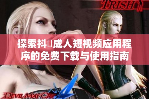 探索抖抈成人短视频应用程序的免费下载与使用指南