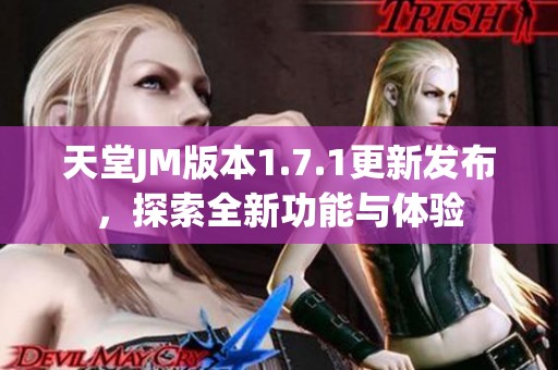天堂JM版本1.7.1更新发布，探索全新功能与体验