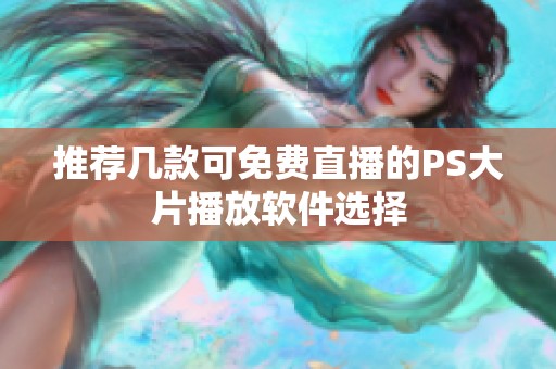 推荐几款可免费直播的PS大片播放软件选择