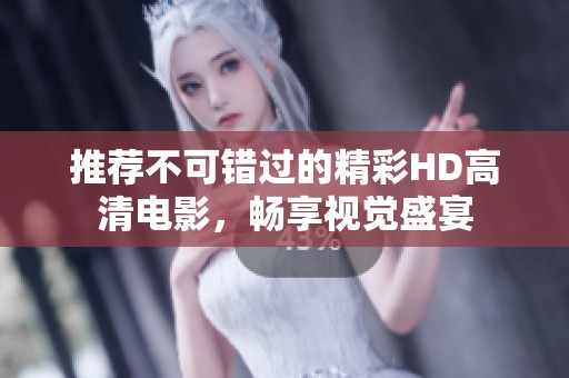推荐不可错过的精彩HD高清电影，畅享视觉盛宴