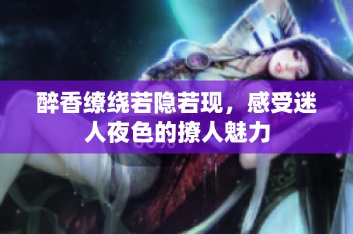 醉香缭绕若隐若现，感受迷人夜色的撩人魅力