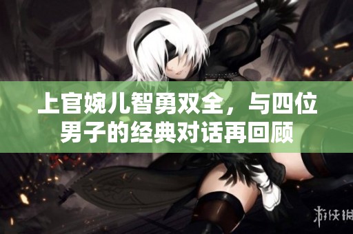 上官婉儿智勇双全，与四位男子的经典对话再回顾
