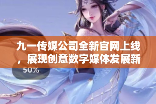 九一传媒公司全新官网上线，展现创意数字媒体发展新风貌