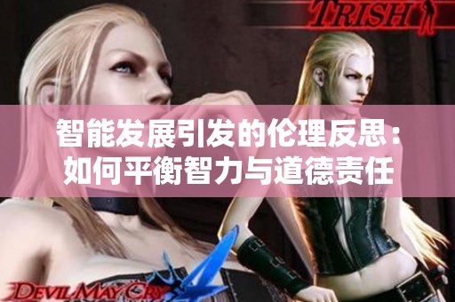 智能发展引发的伦理反思：如何平衡智力与道德责任