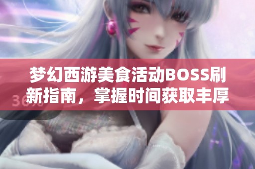 梦幻西游美食活动BOSS刷新指南，掌握时间获取丰厚奖励！