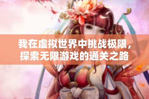 我在虚拟世界中挑战极限，探索无限游戏的通关之路