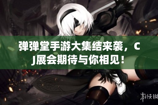 弹弹堂手游大集结来袭，CJ展会期待与你相见！