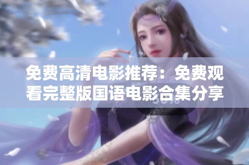 免费高清电影推荐：免费观看完整版国语电影合集分享