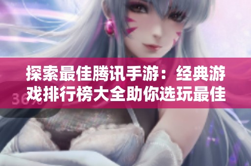 探索最佳腾讯手游：经典游戏排行榜大全助你选玩最佳冒险
