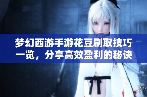 梦幻西游手游花豆刷取技巧一览，分享高效盈利的秘诀与方法