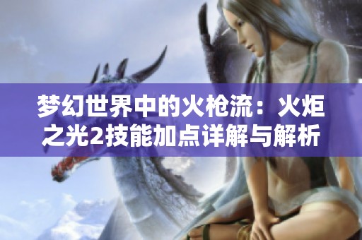 梦幻世界中的火枪流：火炬之光2技能加点详解与解析