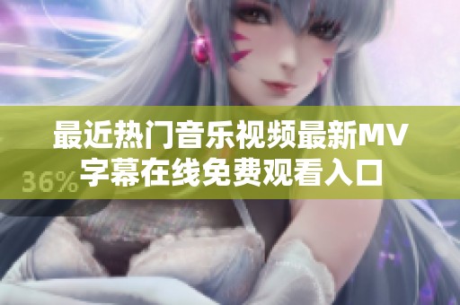 最近热门音乐视频最新MV字幕在线免费观看入口