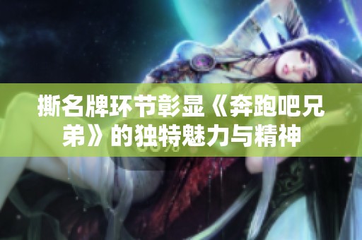 撕名牌环节彰显《奔跑吧兄弟》的独特魅力与精神