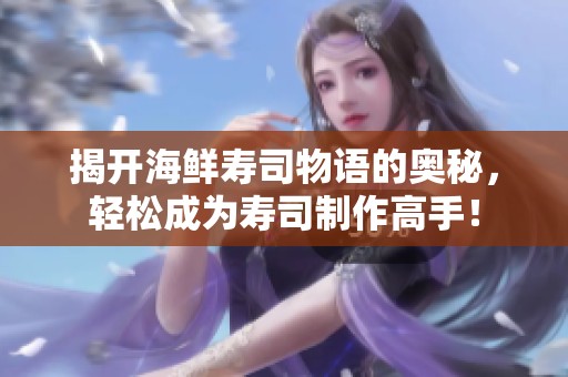 揭开海鲜寿司物语的奥秘，轻松成为寿司制作高手！