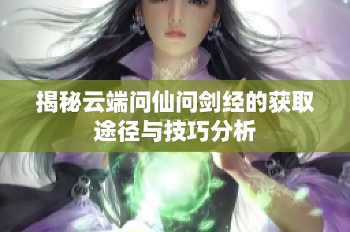 揭秘云端问仙问剑经的获取途径与技巧分析