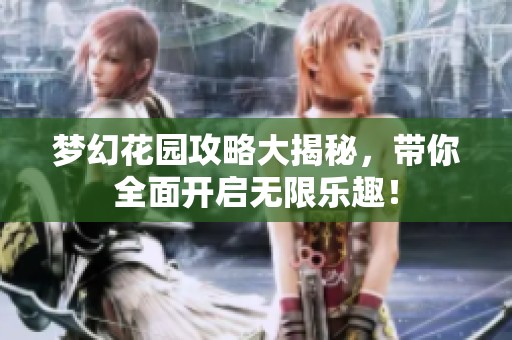 梦幻花园攻略大揭秘，带你全面开启无限乐趣！